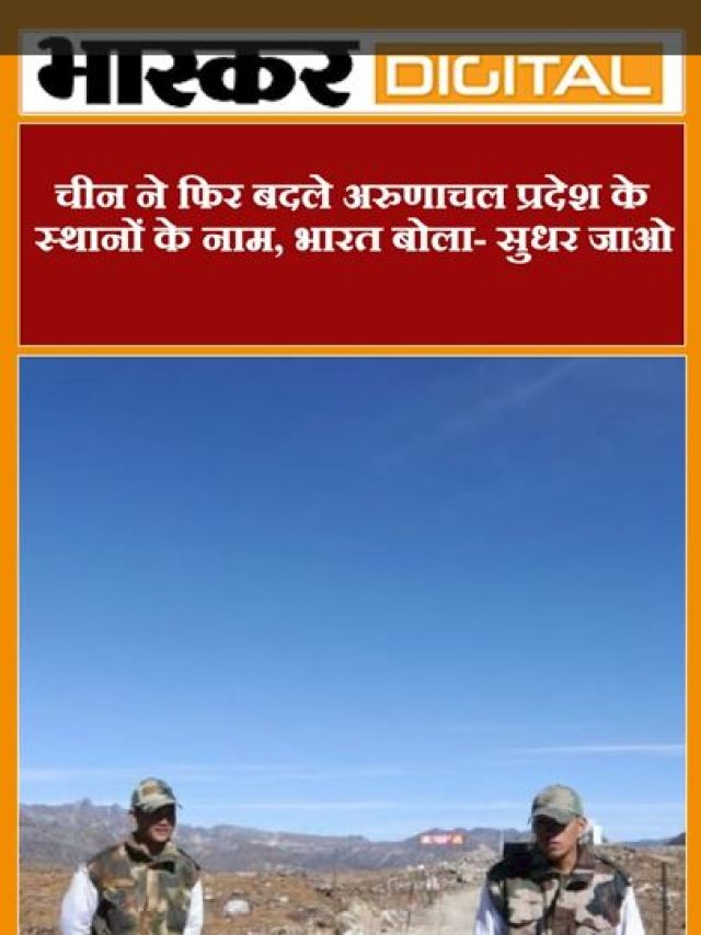 चीन ने फिर बदले अरुणाचल प्रदेश के स्थानों के नाम, भारत बोला- सुधर जाओ